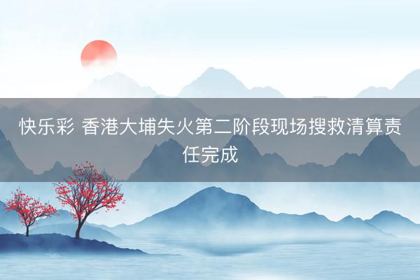 快乐彩 香港大埔失火第二阶段现场搜救清算责任完成