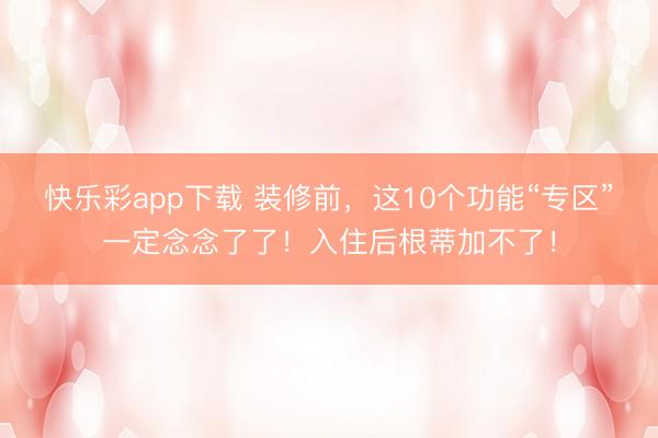 快乐彩app下载 装修前，这10个功能“专区”一定念念了了！入住后根蒂加不了！