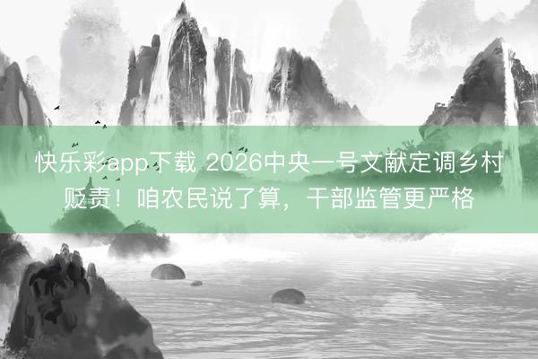 快乐彩app下载 2026中央一号文献定调乡村贬责！咱农民说了算，干部监管更严格