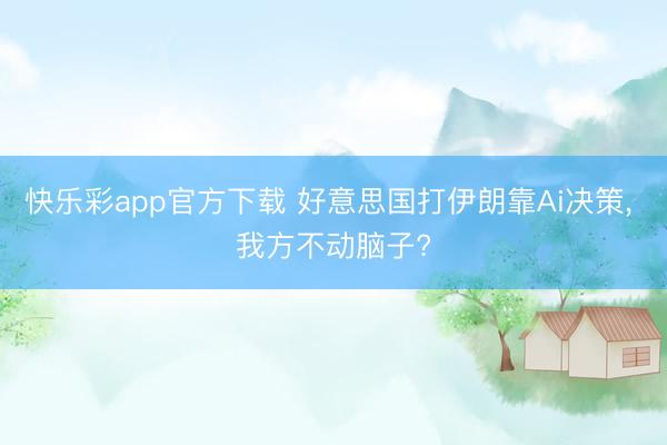 快乐彩app官方下载 好意思国打伊朗靠Ai决策， 我方不动脑子?