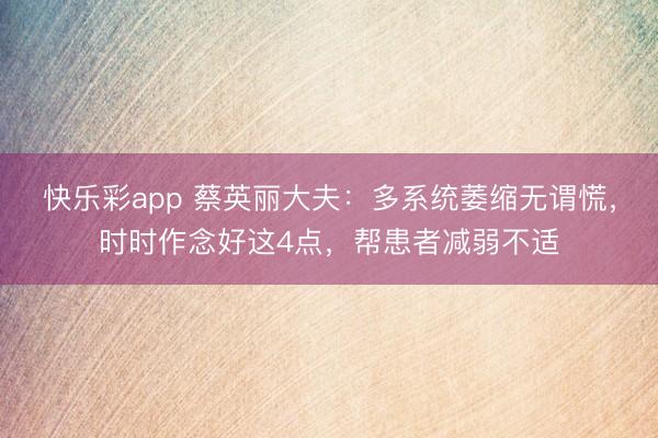 快乐彩app 蔡英丽大夫：多系统萎缩无谓慌，时时作念好这4点，帮患者减弱不适